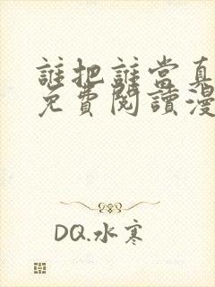 谁把谁当真漫画免费阅读漫画