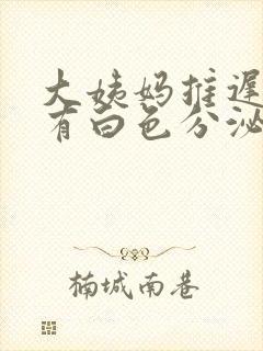 大姨妈推迟4天有白色分泌物