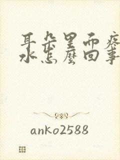 耳朵里面疼流脓水怎么回事儿