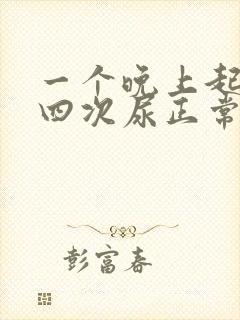 一个晚上起夜三四次尿正常吗