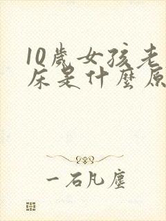 10岁女孩老尿床是什么原因