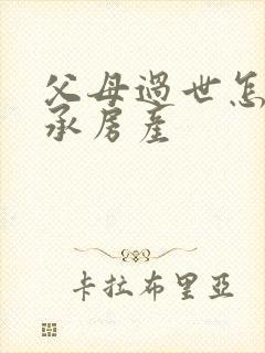 父母过世怎么继承房产