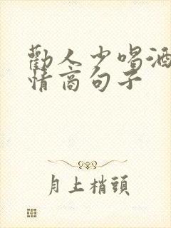 劝人少喝酒的高情商句子