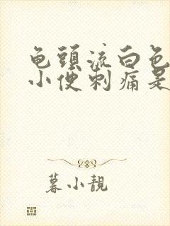 龟头流白色液体小便刺痛是什么病