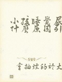 小孩睡觉尿床是什么原因引起的