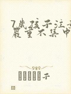 7岁孩子注意力严重不集中