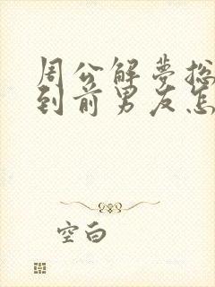 周公解梦总是梦到前男友怎么回事