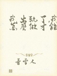 我出轨了,我该怎么做才能挽回老公