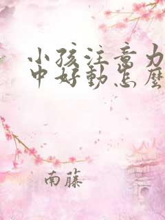 小孩注意力不集中好动怎么解决