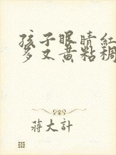 孩子眼睛红眼屎多又黄粘稠什么原因