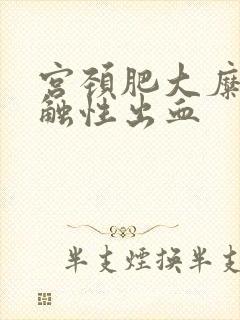 宫颈肥大糜烂接触性出血