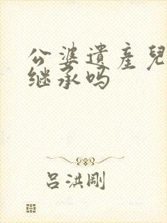 公婆遗产儿媳能继承吗