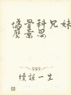 伪骨科兄妹是什么意思