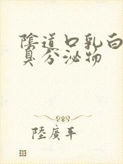 阴道口乳白色恶臭分泌物