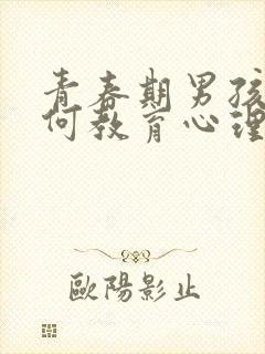 青春期男孩子如何教育心理和生理