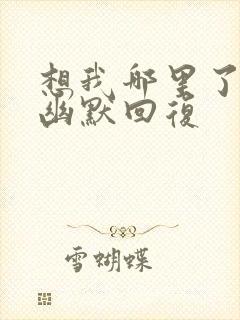 想我哪里了怎么幽默回复