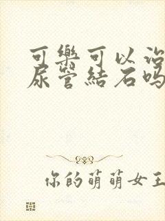 可乐可以治疗输尿管结石吗