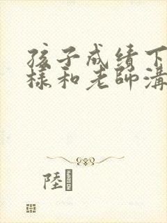 孩子成绩下滑怎样和老师沟通