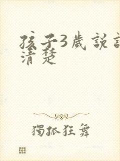 孩子3岁说话不清楚