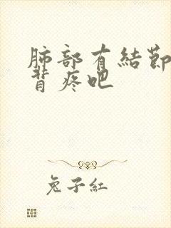 肺部有结节胸疼背疼吧