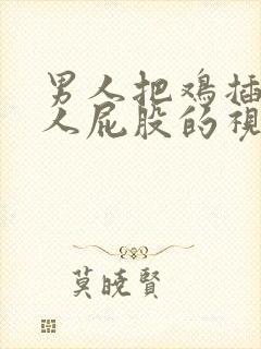 男人把鸡插进女人屁股的视频