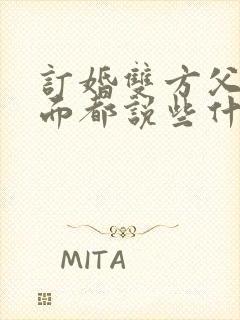 订婚双方父母见面都说些什么