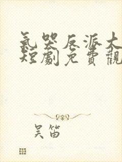 气哭反派大小姐短剧免费观看