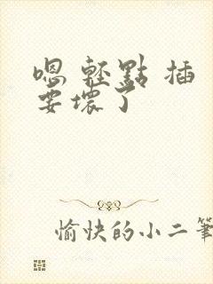 嗯 轻点 插 要坏了