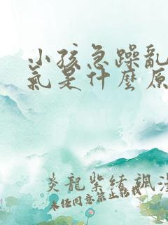 小孩急躁乱发脾气是什么原因