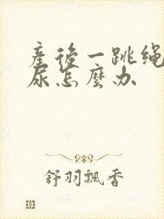 产后一跳绳就漏尿怎么办