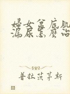 妇女盆底肌松弛漏尿怎么治疗