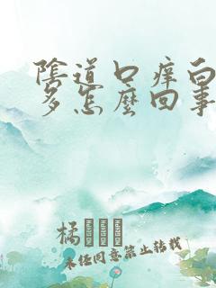 阴道口痒白带增多怎么回事