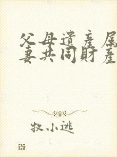 父母遗产属于夫妻共同财产么