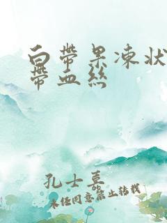 白带果冻状凝胶带血丝