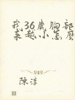 我36岁胸部越来越小怎么办