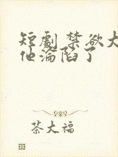 短剧 禁欲大佬他沦陷了