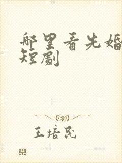 哪里看先婚后爱短剧