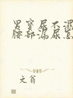 男宝尿不湿老是腰部漏尿怎么办