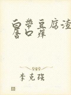 白带豆腐渣状阴唇口痒