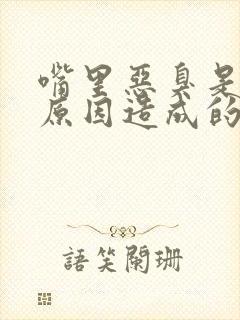 嘴里恶臭是什么原因造成的