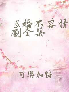 《婚不容情》短剧全集