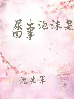 尿出泡沫是怎么回事