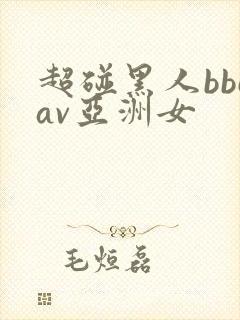 超碰黑人bbcav亚洲女