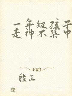 一年级孩子上课走神不集中怎么办