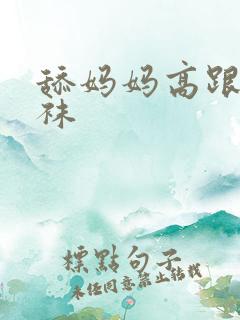 舔妈妈高跟鞋丝袜