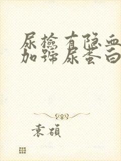 尿检有隐血1个加号尿蛋白一个+是怎么回事