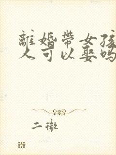 离婚带女孩的女人可以娶吗