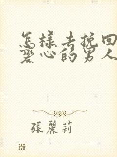 怎样去挽回一个变心的男人