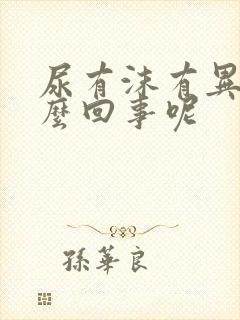 尿有沫有异味怎么回事呢