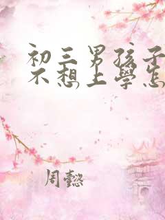 初三男孩子叛逆不想上学怎么办